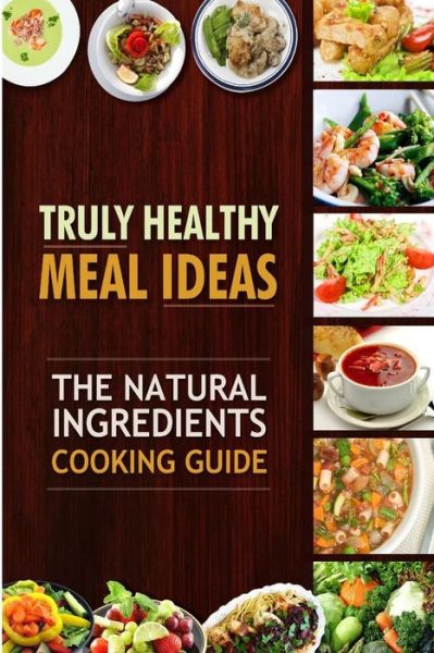 Cover for Truly Healthy Cookbook Ca · Truly Healthy Meal Ideas: the Natural Ingredients Cooking Guide (Paperback Bog) (2014)