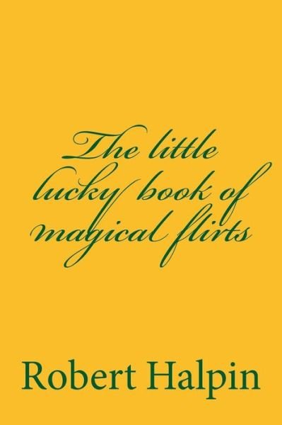 The Little Lucky Book of Magical Flirts - Mr Robert Anthony Halpin - Bücher - Createspace - 9781505549270 - 15. Dezember 2014