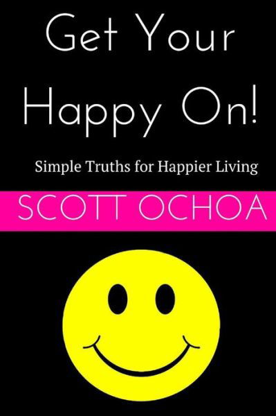 Cover for Scott Ochoa · Get Your Happy On!: Simple Truths for Happier Living (Paperback Bog) (2014)