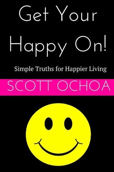 Get Your Happy On!: Simple Truths for Happier Living - Scott Ochoa - Bøger - Createspace - 9781506159270 - August 28, 2014
