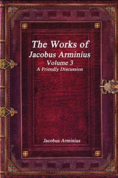 Cover for Jacobus Arminius · The Works of Jacobus Arminius Volume 3 - A Friendly Discussion (Paperback Book) (2017)