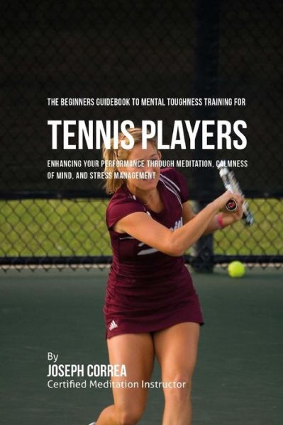 Cover for Correa (Certified Meditation Instructor) · The Beginners Guidebook To Mental Toughness Training For Tennis Players (Paperback Book) (2016)