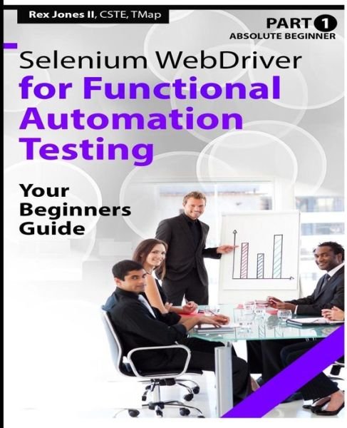 Absolute Beginner (Part 1) Selenium WebDriver for Functional Automation Testing - Rex Allen Jones II - Bücher - Createspace Independent Publishing Platf - 9781535421270 - 26. Juli 2016