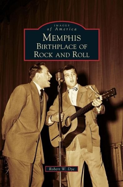 Cover for Robert W Dye · Memphis Birthplace of Rock and Roll (Hardcover Book) (2017)