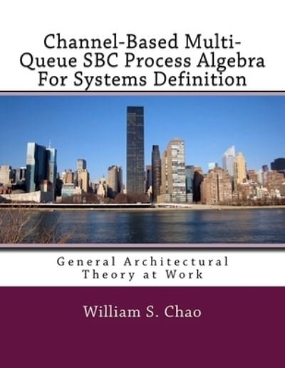 Channel-Based Multi-Queue SBC Process Algebra For Systems Definition - William S Chao - Książki - Createspace Independent Publishing Platf - 9781544878270 - 23 marca 2017