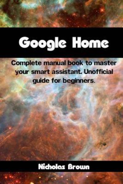 Google Home - Nicholas Brown - Books - Createspace Independent Publishing Platf - 9781546308270 - April 28, 2017