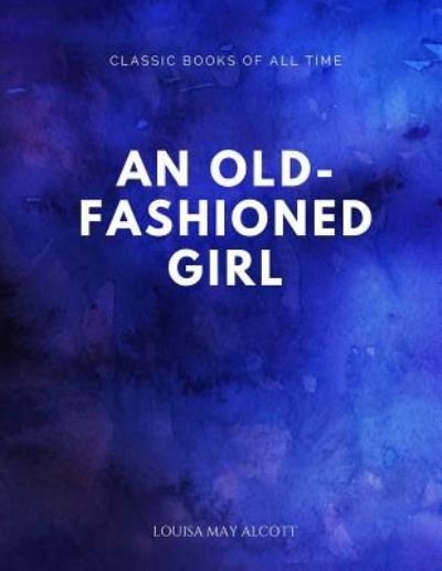 An Old-fashioned Girl - Louisa May Alcott - Kirjat - Createspace Independent Publishing Platf - 9781547174270 - maanantai 5. kesäkuuta 2017