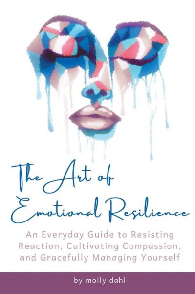 Cover for Molly Dahl · The Art of Emotional Resilience : An Everyday Guide to Resisting Reaction, Cultivating Compassion, and Gracefully Managing Yourself (Paperback Book) (2022)