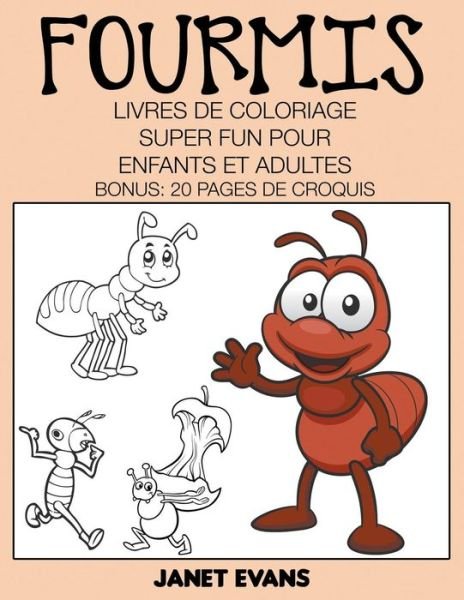Cover for Janet Evans · Fourmis: Livres De Coloriage Super Fun Pour Enfants et Adultes (Bonus: 20 Pages De Croquis) (French Edition) (Paperback Book) [French edition] (2014)