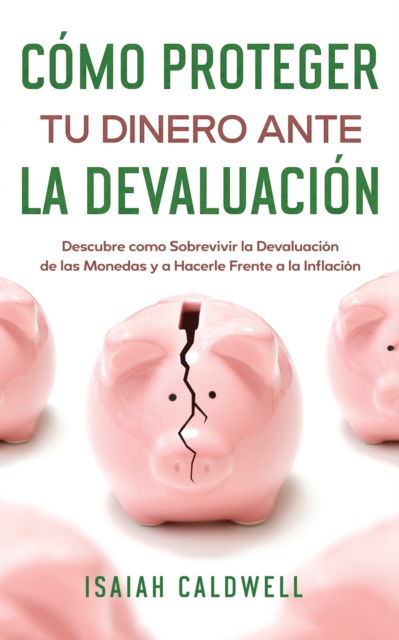 Cover for Isaiah Caldwell · Como Proteger tu Dinero ante la Devaluacion : Descubre como Sobrevivir la Devaluacion de las Monedas y a Hacerle Frente a la Inflacion (Paperback Book) (2022)