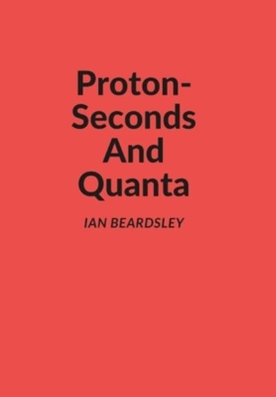 Cover for Ian Beardsley · Proton-Seconds And Quanta (Hardcover Book) (2022)