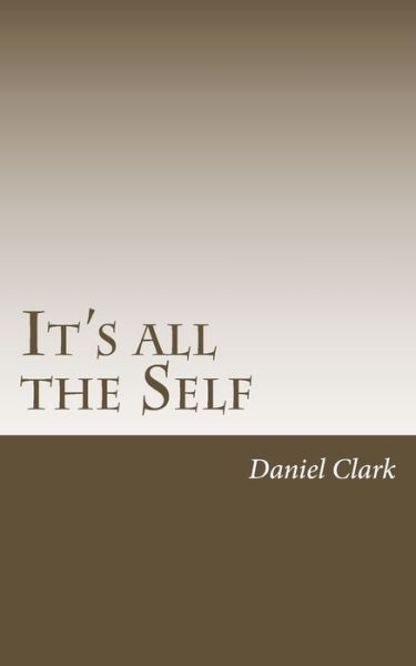 It's All The Self - Daniel Clark - Books - Createspace Independent Publishing Platf - 9781717553270 - July 9, 2018