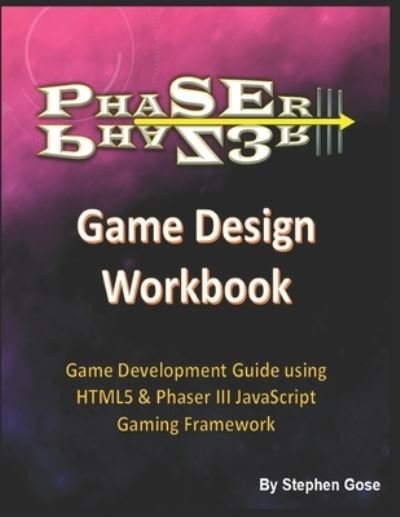 Cover for Gose, Stephen, PhD · Phaser III Game Design Workbook: Game Development Guide using HTML5 &amp; Phaser III JavaScript Gaming Framework - Creating Phaser 3 Games (Paperback Book) (2017)