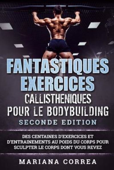 Fantastiques Exercices Callistheniques Pour Le Bodybuilding Seconde Edition - Mariana Correa - Libros - Createspace Independent Publishing Platf - 9781726083270 - 22 de agosto de 2018