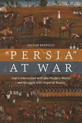 Cover for Maziar Behrooz · Iran at War: Interactions with the Modern World and the Struggle with Imperial Russia (Inbunden Bok) (2023)