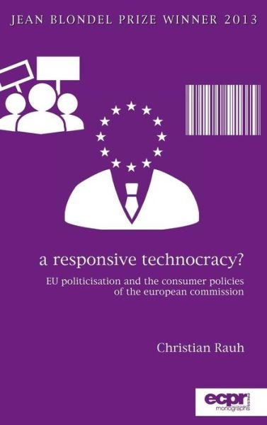 Cover for Christian Rauh · A Responsive Technocracy?: EU Politicisation and the Consumer Policies of the European Commission (Hardcover Book) (2016)