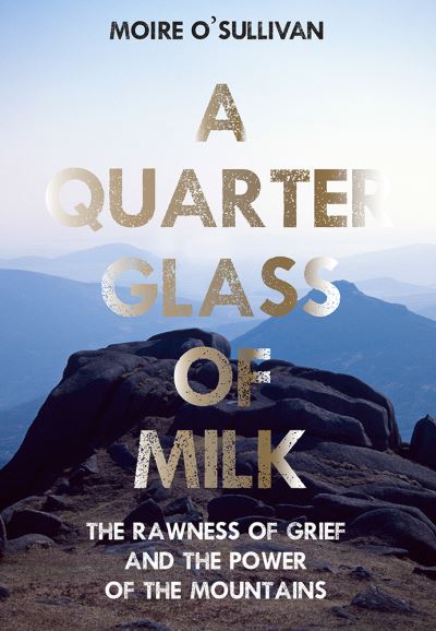 Cover for Moire O'Sullivan · A Quarter Glass of Milk: The rawness of grief and the power of the mountains (Paperback Book) (2021)