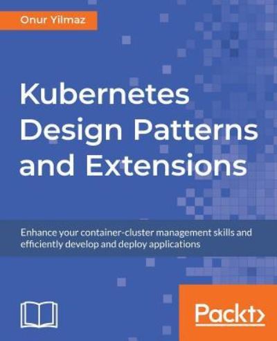Cover for Onur Yilmaz · Kubernetes Design Patterns and Extensions: Enhance your container-cluster management skills and efficiently develop and deploy applications (Paperback Book) (2018)