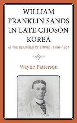 Cover for Wayne Patterson · William Franklin Sands in Late Choson Korea: At the Deathbed of Empire, 1896–1904 (Hardcover Book) (2021)