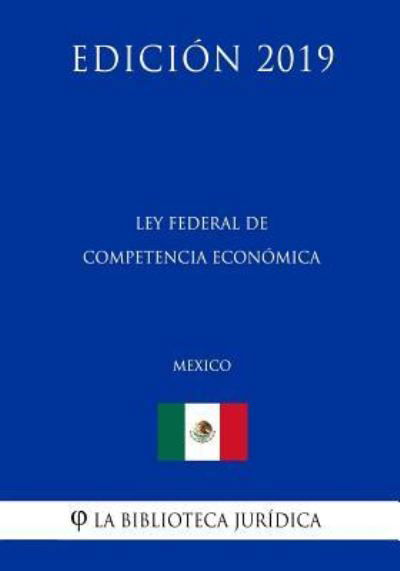 Ley Federal de Competencia Economica (Mexico) (Edicion 2019) - La Biblioteca Juridica - Kirjat - Independently Published - 9781794217270 - keskiviikko 16. tammikuuta 2019