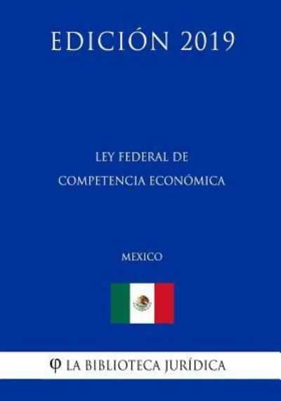 Ley Federal de Competencia Economica (Mexico) (Edicion 2019) - La Biblioteca Juridica - Böcker - Independently Published - 9781794217270 - 16 januari 2019