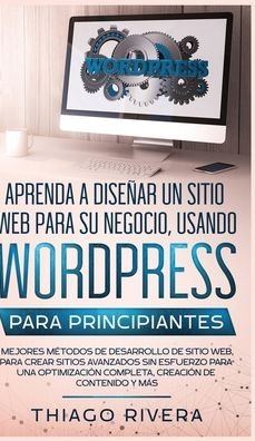 Cover for Thiago Rivera · Aprenda a Diseñar un Sitio Web para Su Negocio, Usando WordPress para Principiantes (Hardcover Book) (2020)