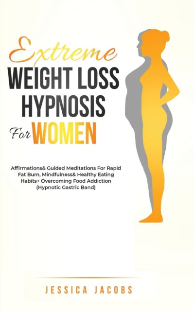 Cover for Jessica Jacobs · Extreme Weight Loss Hypnosis For Women: Affirmations &amp; Guided Meditations For Rapid Fat Burn, Mindfulness &amp; Healthy Eating Habits + Overcoming Food Addiction (Hypnotic Gastric Band) (Pocketbok) (2021)