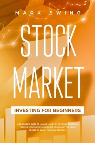 Cover for Mark Swing · Stock Market Investing for Beginners: A Beginner's Guide to Make Money by Applying Powerful Trading Strategies to Generate a Continuous Cash Flow. The Crash Course to Reach Financial Freedom in a Short Time. (Pocketbok) (2021)