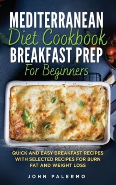 Cover for John Palermo · Mediterranean Diet Cookbook Breakfast Prep for Beginners: Quick and Easy Breakfast Recipes with Selected Recipes for Burn Fat and Weight Loss (Hardcover Book) (2021)