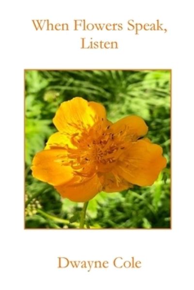 When Flowers Speak, Listen - Dwayne Cole - Books - Parsons Porch Books - 9781960326270 - July 1, 2023