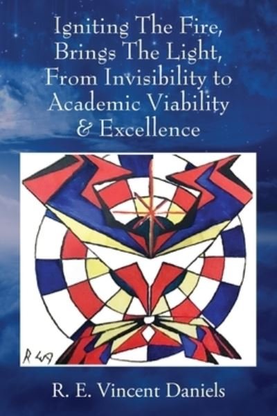 Cover for R. E. Vincent Daniels · Igniting the Fire, Brings the Light, from Invisibility to Academic Viability and Excellence (Book) (2023)