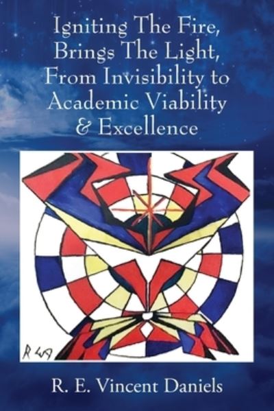 Cover for R. E. Vincent Daniels · Igniting the Fire, Brings the Light, from Invisibility to Academic Viability and Excellence (Book) (2023)