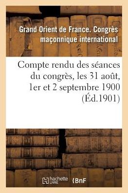 Cover for Grand Orient De France · Compte Rendu Des Seances Du Congres, Les 31 Aout, 1er et 2 Septembre 1900 (Paperback Book) (2016)