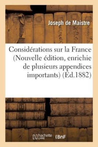 Considerations Sur La France Nouvelle Edition, Enrichie de Plusieurs Appendices Importants - Joseph De Maistre - Books - Hachette Livre - BNF - 9782016152270 - December 1, 2016