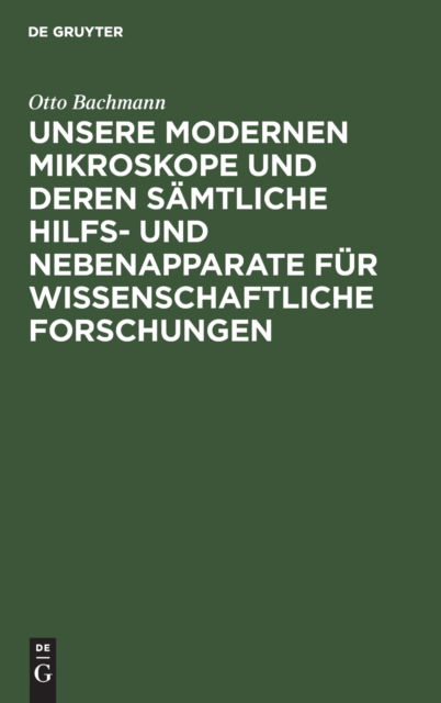 Cover for Otto Bachmann · Unsere Modernen Mikroskope Und Deren Samtliche Hilfs- Und Nebenapparate Fur Wissenschaftliche Forschungen (Hardcover Book) (1901)