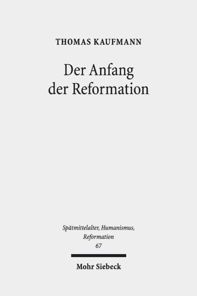 Cover for Thomas Kaufmann · Der Anfang der Reformation: Studien zur Kontextualitat der Theologie, Publizistik und Inszenierung Luthers und der reformatorischen Bewegung - Spatmittelalter, Humanismus, Reformation / Studies in the Late Middle Ages, Humanism, and the Reformation (Paperback Book) [2., durchgesehene und korrigierte Auflage edition] (2018)