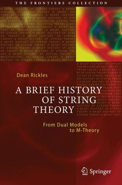 Cover for Dean Rickles · A Brief History of String Theory: From Dual Models to M-Theory - The Frontiers Collection (Hardcover Book) [2014 edition] (2014)