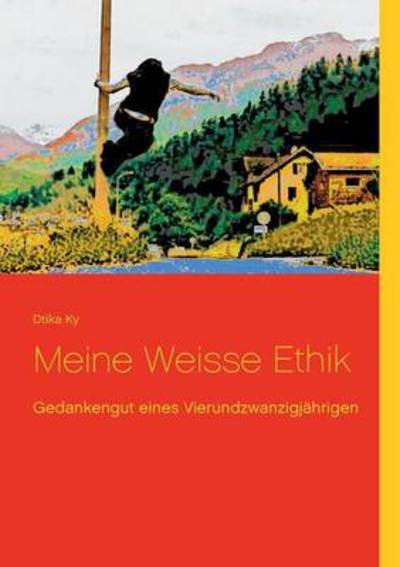 Cover for Dtika Ky · Meine Weisse Ethik: Gedankengut eines Vierundzwanzigjahrigen (Paperback Bog) [German edition] (2014)