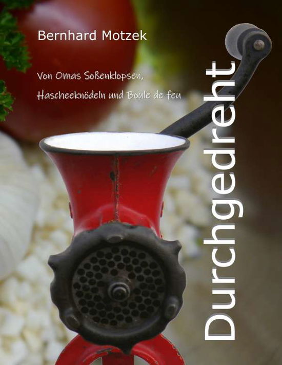 Cover for Bernhard Motzek · Durchgedreht: Von Omas Sossenklopsen, Hascheeknoedeln und Boule de feu (Paperback Book) (2018)