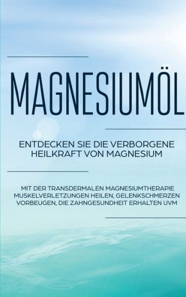Cover for Maximilian Von Danwitz · Magnesiumoel: Entdecken Sie die verborgene Heilkraft von Magnesium - Mit der transdermalen Magnesiumtherapie Muskelverletzungen heilen, Gelenkschmerzen vorbeugen, die Zahngesundheit erhalten uvm. (Paperback Book) (2020)