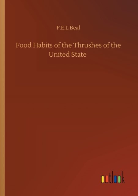 Cover for F E L Beal · Food Habits of the Thrushes of the United State (Taschenbuch) (2020)
