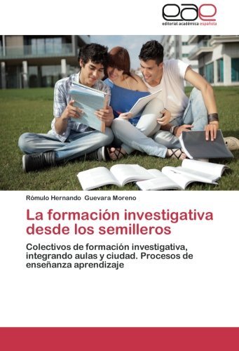Cover for Rómulo Hernando Guevara Moreno · La Formación Investigativa Desde Los Semilleros: Colectivos De Formación Investigativa, Integrando Aulas Y Ciudad. Procesos De Enseñanza Aprendizaje (Pocketbok) [Spanish edition] (2014)