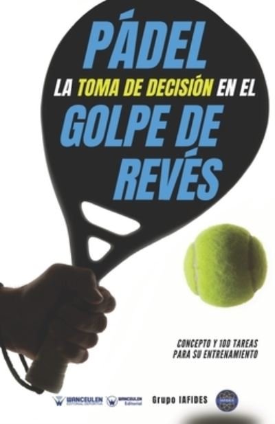 Cover for Grupo Iafides · Padel. La toma de decision en el golpe de reves: Concepto y 100 tareas para su entrenamiento (Paperback Book) (2021)