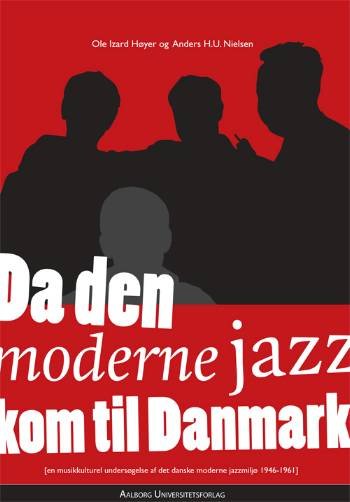 Da den moderne jazz kom til Danmark - Anders H.U. Nielsen Ole Izard Høyer - Bøger - Aalborg Universitetsforlag - 9788773079270 - 21. december 2007