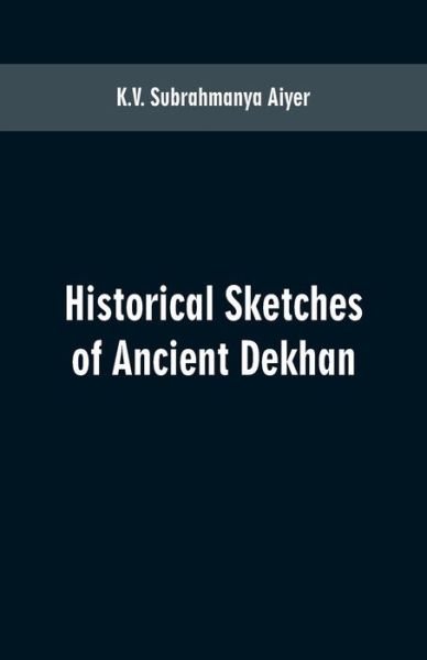 Cover for K V Subrahmanya Aiyer · Historical sketches of ancient Dekhan (Paperback Book) (2019)