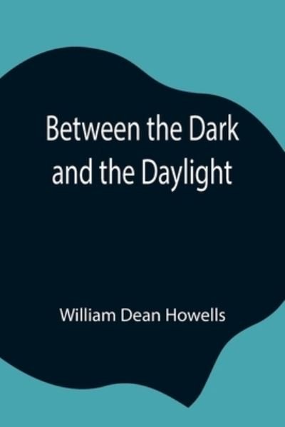 Between the Dark and the Daylight - William Dean Howells - Books - Alpha Edition - 9789354844270 - July 21, 2021