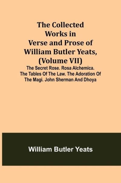 Cover for William Butler Yeats · The Collected Works in Verse and Prose of William Butler Yeats, (Volume VII) The Secret Rose. Rosa Alchemica. The Tables of the Law. The Adoration of the Magi. John Sherman and Dhoya (Taschenbuch) (2021)