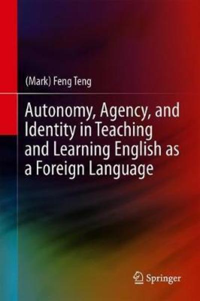 Cover for Teng, (Mark) Feng · Autonomy, Agency, and Identity in Teaching and Learning English as a Foreign Language (Hardcover bog) [1st ed. 2019 edition] (2018)