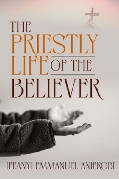 The Priestly Life of the Believer - Ifeanyi Emmanuel Anierobi - Bøger - Independently Published - 9798539151270 - 28. juli 2021