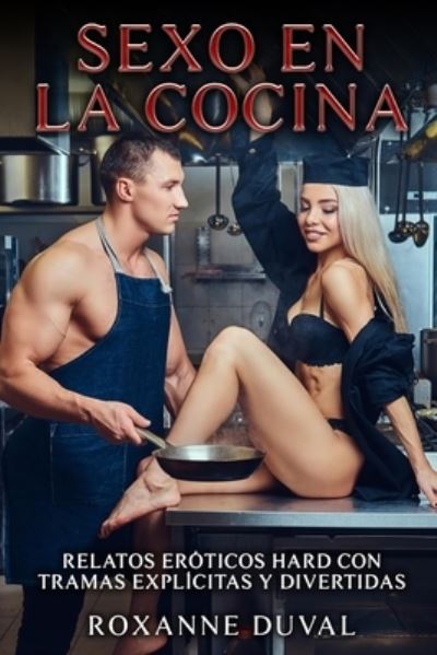 Cover for Roxanne Duval · Sexo en la Cocina: Relatos Eroticos Hard con Tramas Explicitas y Divertidas - Coleccion de Relatos Eroticos Espanoles, Verdaderos, Reales Y Cachondos. Sexo E Historias Explicitas (Paperback Book) (2022)